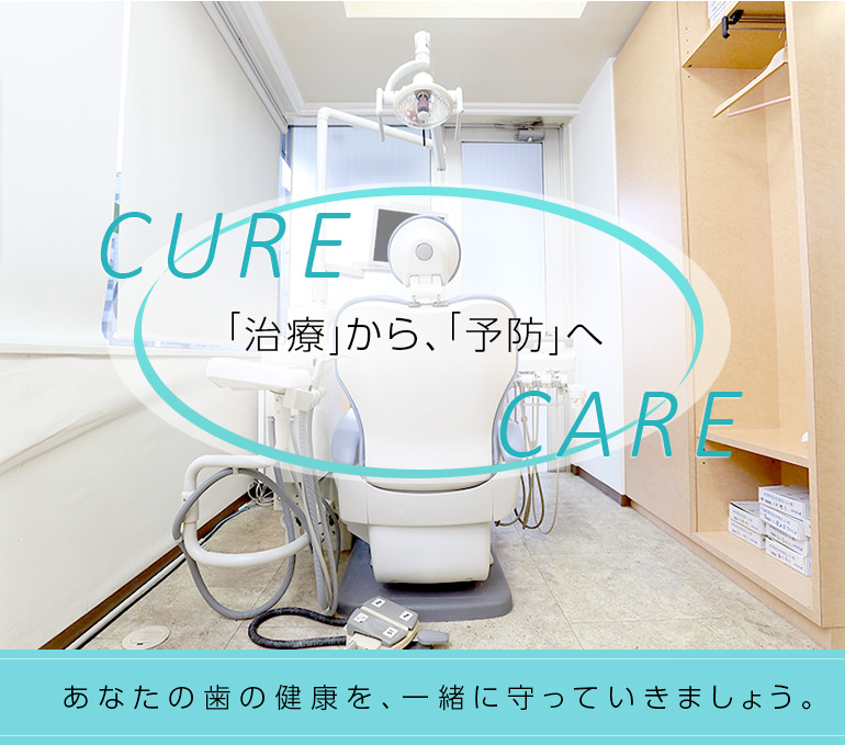 CURE「治療」から、「予防」へ CARE あなたの歯の健康を、一緒に守っていきましょう。